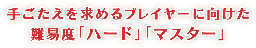 手ごたえを求めるプレイヤーに向けた難易度「ハード」「マスター」