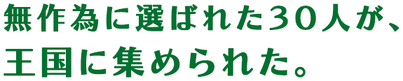 無作為に選ばれた３０人が、王国に集められた。